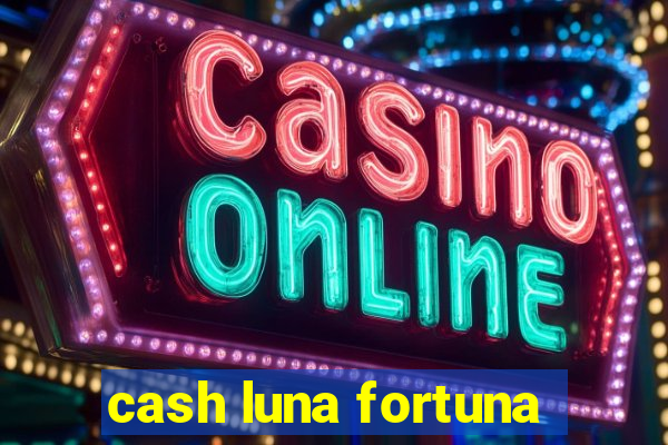 cash luna fortuna